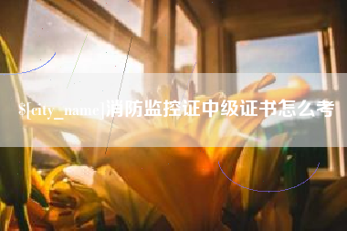 滨州消防监控证中级证书怎么考