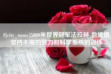 滨州5000米世界冠军法拉赫-他凭借坚持不懈的努力和科学系统的训练