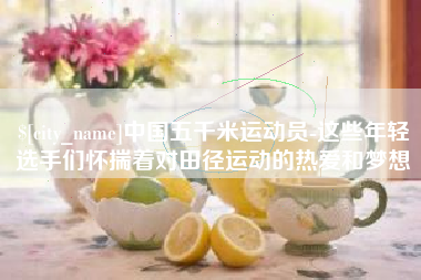 滨州中国五千米运动员-这些年轻选手们怀揣着对田径运动的热爱和梦想