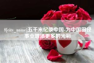 滨州五千米纪录中国-为中国田径事业增添更多的光彩