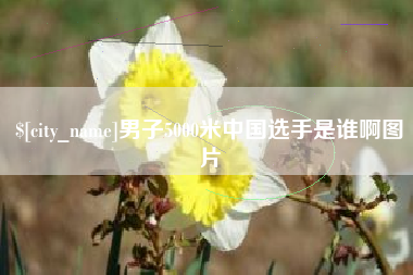 滨州男子5000米中国选手是谁啊图片