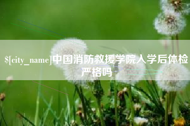 滨州中国消防救援学院入学后体检严格吗